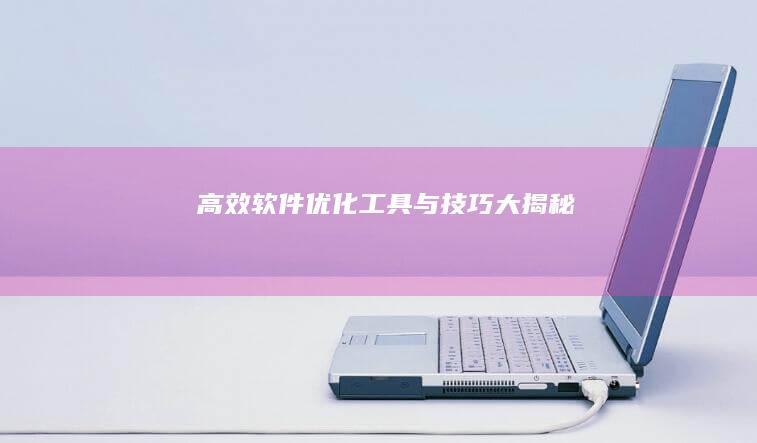 高效软件优化工具与技巧大揭秘