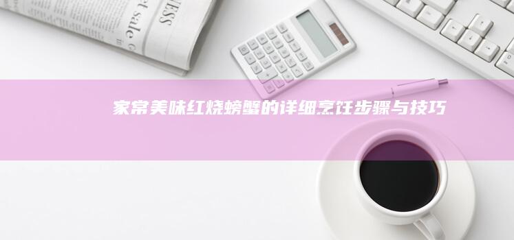 家常美味：红烧螃蟹的详细烹饪步骤与技巧